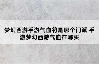 梦幻西游手游气血符是哪个门派 手游梦幻西游气血在哪买